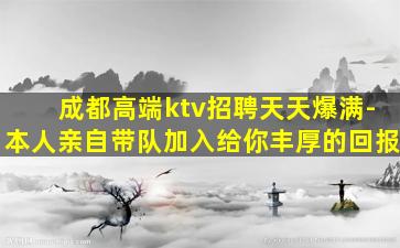 成都高端ktv招聘天天爆满-本人亲自带队加入给你丰厚的回报